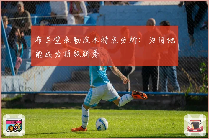 布兰登米勒技术特点分析：为何他能成为顶级新秀