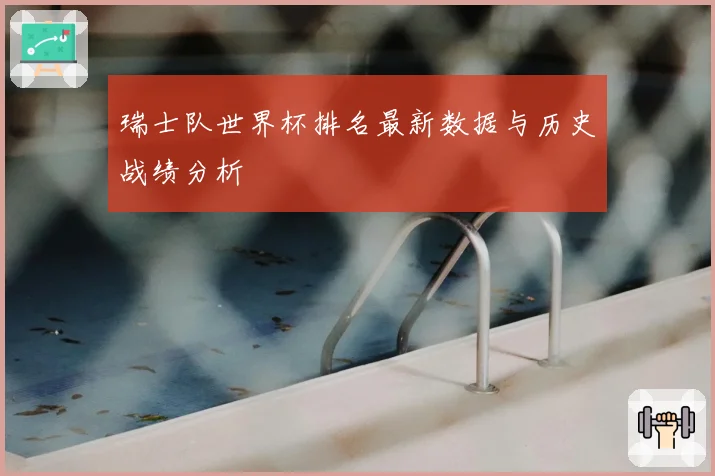 瑞士队世界杯排名最新数据与历史战绩分析
