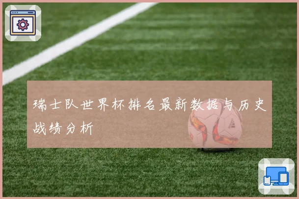瑞士队世界杯排名最新数据与历史战绩分析
