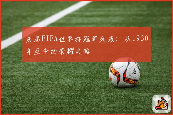 历届FIFA世界杯冠军列表：从1930年至今的荣耀之路