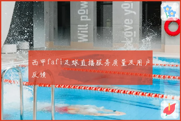 西甲fafi足球直播服务质量及用户反馈