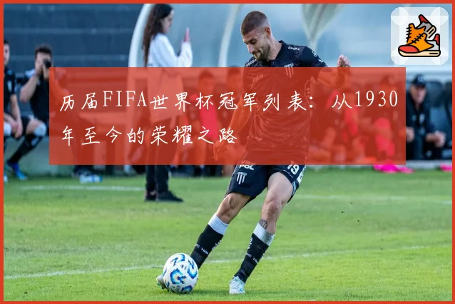 历届FIFA世界杯冠军列表：从1930年至今的荣耀之路